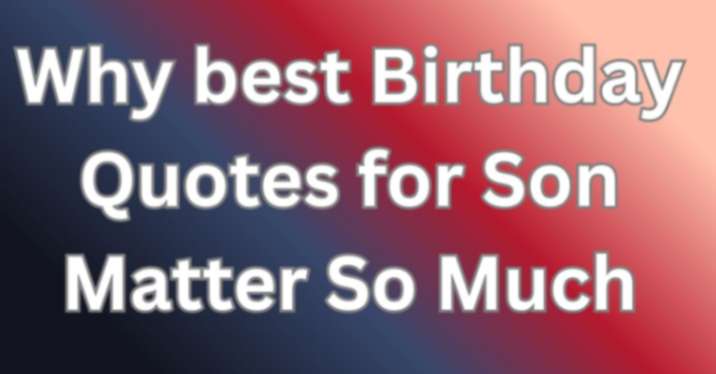 Why best Birthday Quotes for Son Matter So Much